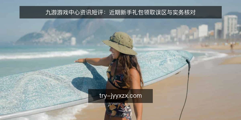 九游游戏中心资讯短评:近期新手礼包领取误区与实务核对 — 近期新手礼包领取的三个常见误区 配图