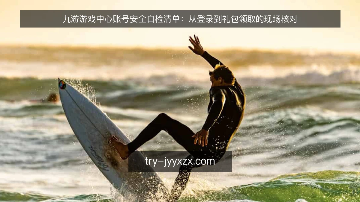 九游游戏中心账号安全自检清单：从登录到礼包领取的现场核对