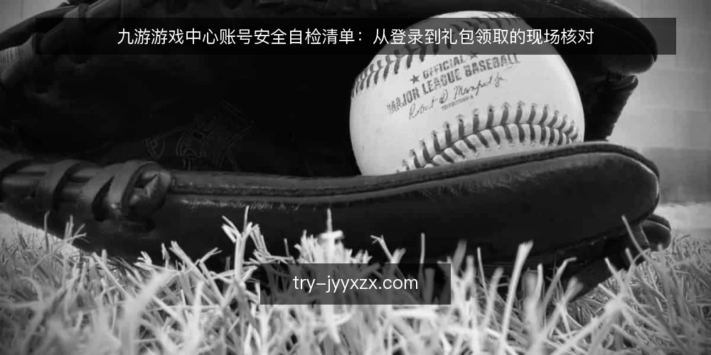九游游戏中心账号安全自检清单:从登录到礼包领取的现场核对 — 登录环节的信号核查 配图