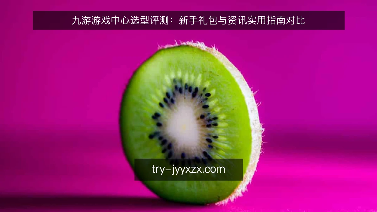 九游游戏中心选型评测:新手礼包与资讯实用指南对比