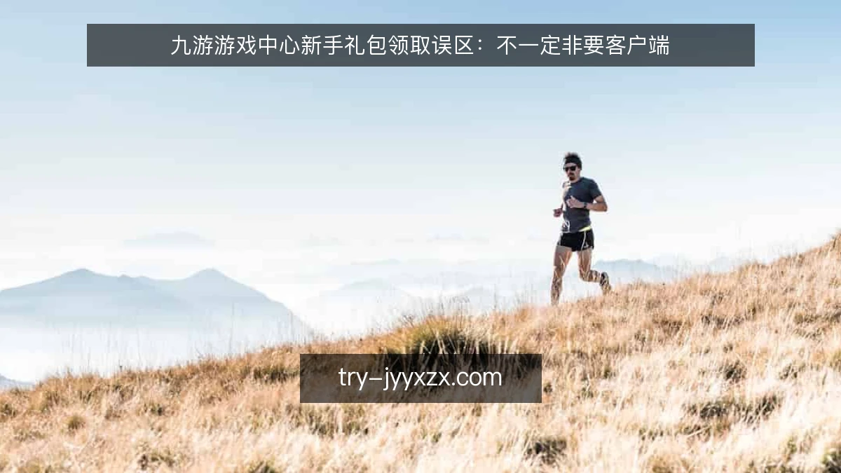 九游游戏中心新手礼包领取误区：不一定非要客户端