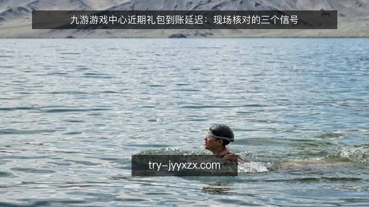 九游游戏中心近期礼包到账延迟：现场核对的三个信号