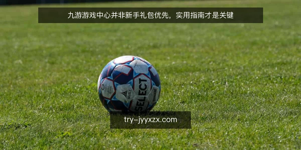 九游游戏中心并非新手礼包优先,实用指南才是关键 — 选型标准:先看长期使用,再看短期奖励 配图