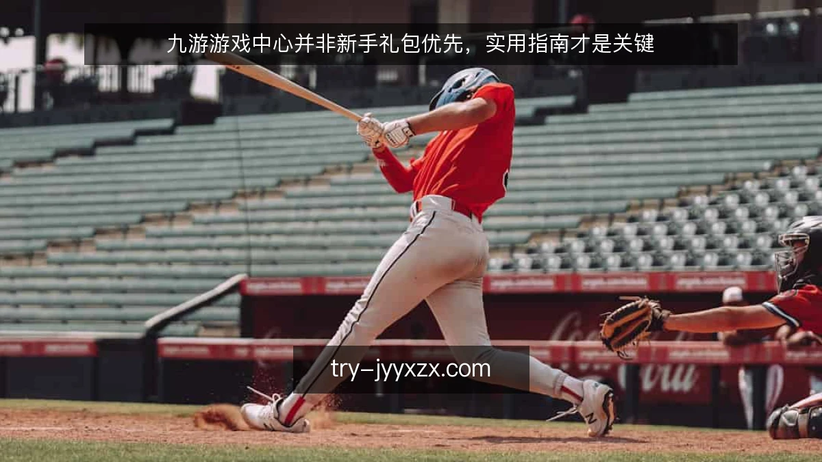 九游游戏中心并非新手礼包优先，实用指南才是关键