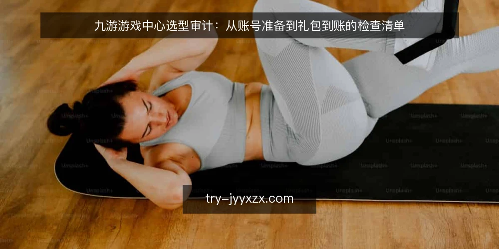 九游游戏中心选型审计:从账号准备到礼包到账的检查清单 — 为什么现在做选型审计 配图