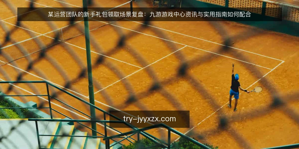 某运营团队的新手礼包领取场景复盘:九游游戏中心资讯与实用指南如何配合 — 场景设定:活动上线前的领取准备 配图