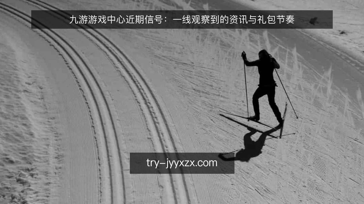 九游游戏中心近期信号:一线观察到的资讯与礼包节奏